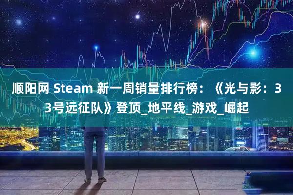 顺阳网 Steam 新一周销量排行榜：《光与影：33号远征队》登顶_地平线_游戏_崛起