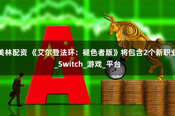 美林配资 《艾尔登法环：褪色者版》将包含2个新职业_Switch_游戏_平台