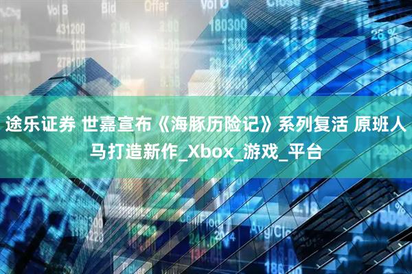 途乐证券 世嘉宣布《海豚历险记》系列复活 原班人马打造新作_Xbox_游戏_平台