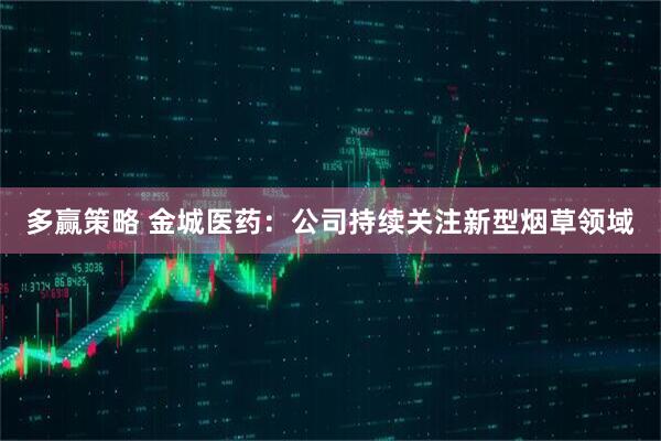 多赢策略 金城医药：公司持续关注新型烟草领域