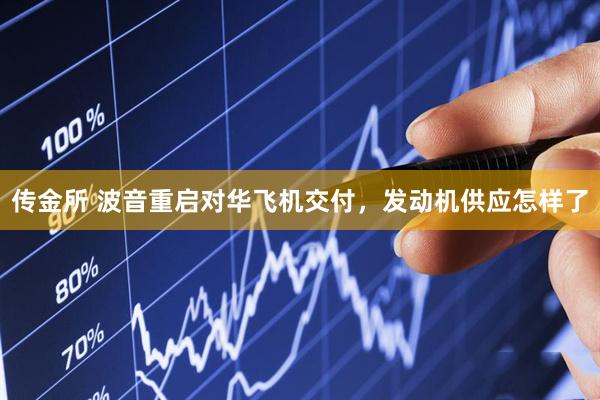 传金所 波音重启对华飞机交付，发动机供应怎样了