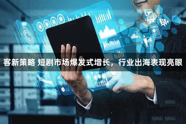 客新策略 短剧市场爆发式增长，行业出海表现亮眼