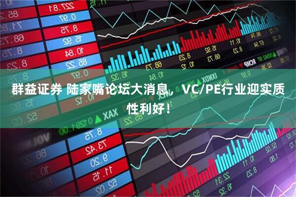群益证券 陆家嘴论坛大消息，VC/PE行业迎实质性利好！