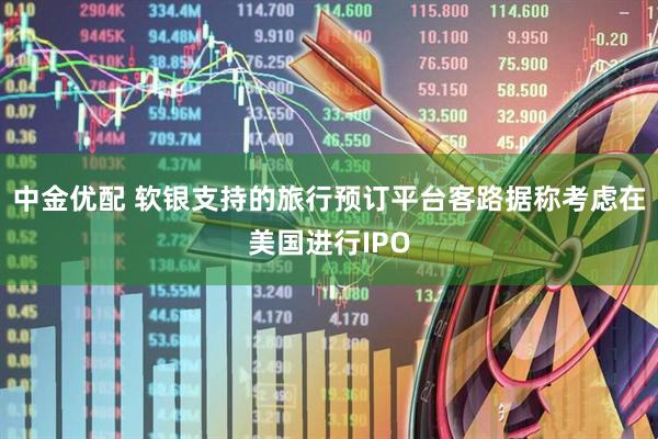 中金优配 软银支持的旅行预订平台客路据称考虑在美国进行IPO