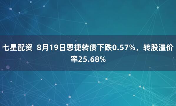 七星配资  8月19日恩捷转债下跌0.57%，转股溢价率25.68%