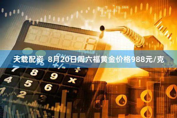 天载配资  8月20日周六福黄金价格988元/克