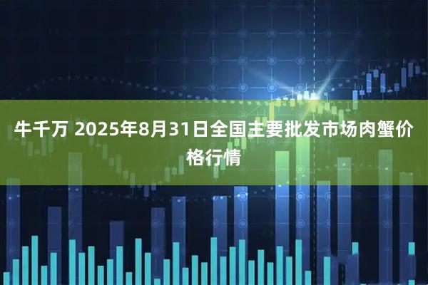 牛千万 2025年8月31日全国主要批发市场肉蟹价格行情