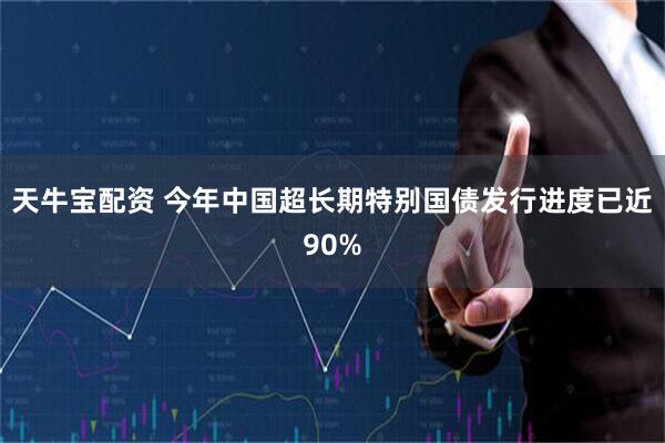 天牛宝配资 今年中国超长期特别国债发行进度已近90%
