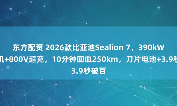 东方配资 2026款比亚迪Sealion 7,390kW双电机+800V超充,10分钟回血250km,刀片电池+3.9秒破百