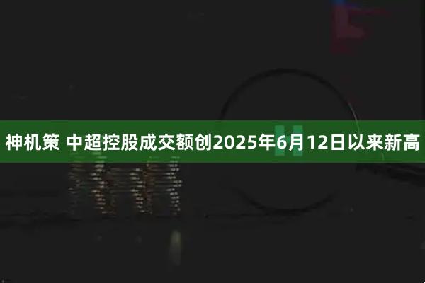 神机策 中超控股成交额创2025年6月12日以来新高